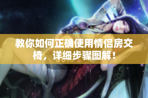 教你如何正确使用情侣房交椅，详细步骤图解！