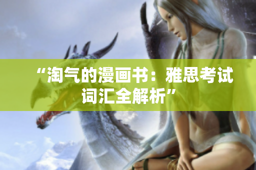 “淘气的漫画书：雅思考试词汇全解析”