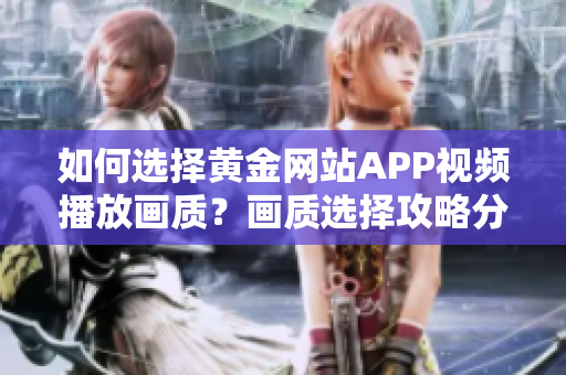 如何选择黄金网站APP视频播放画质？画质选择攻略分享