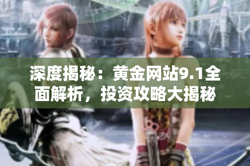 深度揭秘：黄金网站9.1全面解析，投资攻略大揭秘