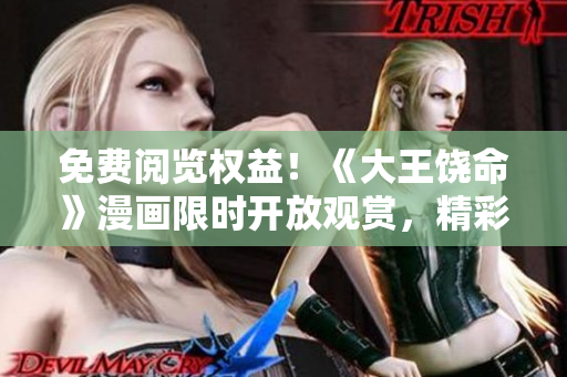 免费阅览权益！《大王饶命》漫画限时开放观赏，精彩内容不容错过！