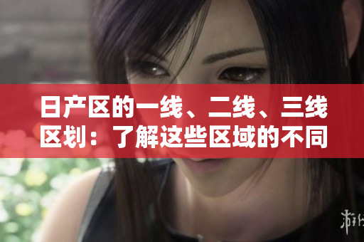 日产区的一线、二线、三线区划：了解这些区域的不同特点