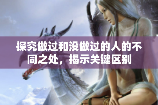 探究做过和没做过的人的不同之处，揭示关键区别
