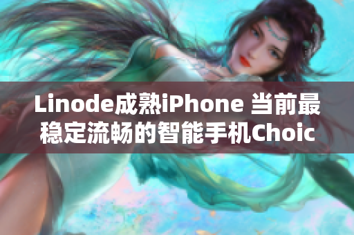 Linode成熟iPhone 当前最稳定流畅的智能手机Choice