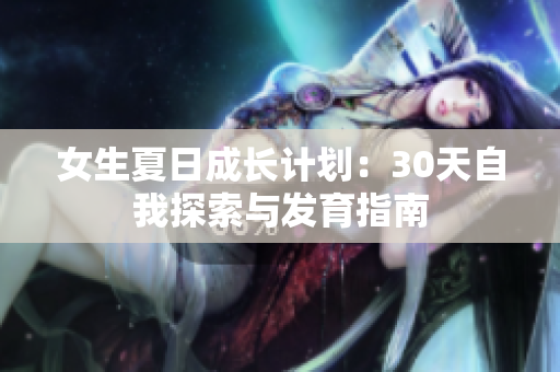 女生夏日成长计划：30天自我探索与发育指南