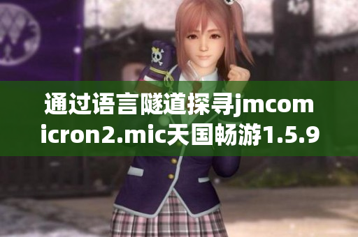 通过语言隧道探寻jmcomicron2.mic天国畅游1.5.9，畅享奇遇