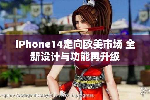 iPhone14走向欧美市场 全新设计与功能再升级