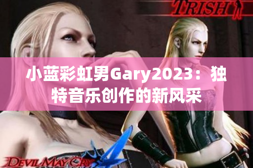 小蓝彩虹男Gary2023：独特音乐创作的新风采