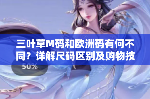 三叶草M码和欧洲码有何不同？详解尺码区别及购物技巧