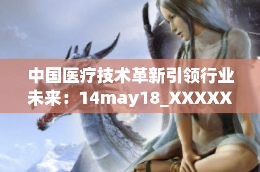 中国医疗技术革新引领行业未来：14may18_XXXXXLmedjyf