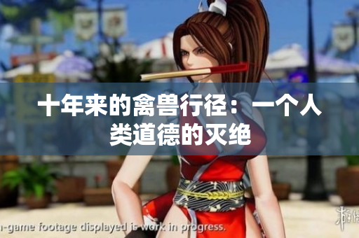 十年来的禽兽行径：一个人类道德的灭绝