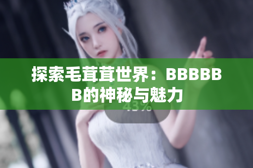 探索毛茸茸世界：BBBBBB的神秘与魅力