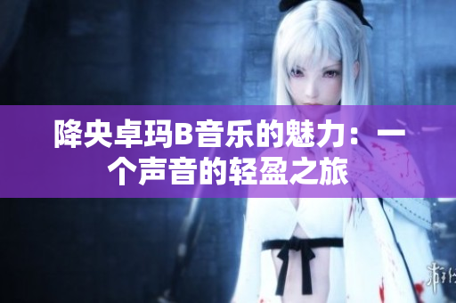降央卓玛B音乐的魅力：一个声音的轻盈之旅