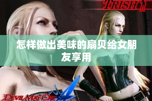 怎样做出美味的扇贝给女朋友享用