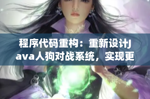 程序代码重构：重新设计Java人狗对战系统，实现更高效的功能