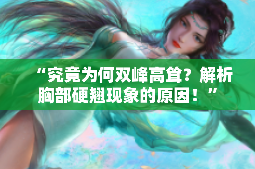 “究竟为何双峰高耸？解析胸部硬翘现象的原因！”
