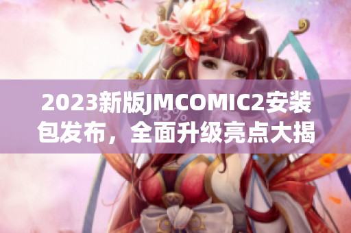 2023新版JMCOMIC2安装包发布，全面升级亮点大揭秘