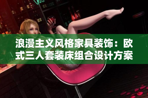 浪漫主义风格家具装饰：欧式三人套装床组合设计方案
