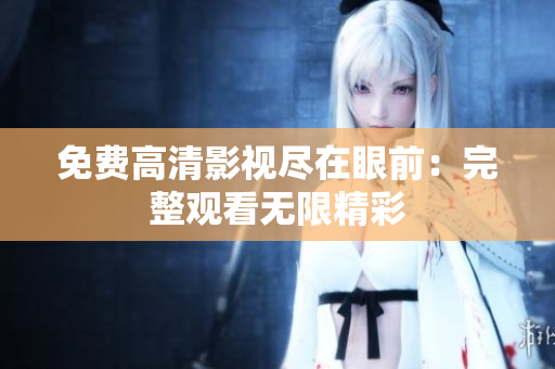 免费高清影视尽在眼前：完整观看无限精彩