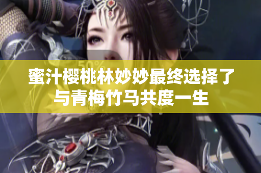 蜜汁樱桃林妙妙最终选择了与青梅竹马共度一生