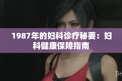 1987年的妇科诊疗秘要：妇科健康保障指南