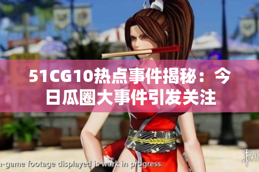 51CG10热点事件揭秘：今日瓜圈大事件引发关注