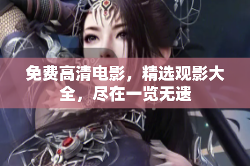 免费高清电影，精选观影大全，尽在一览无遗