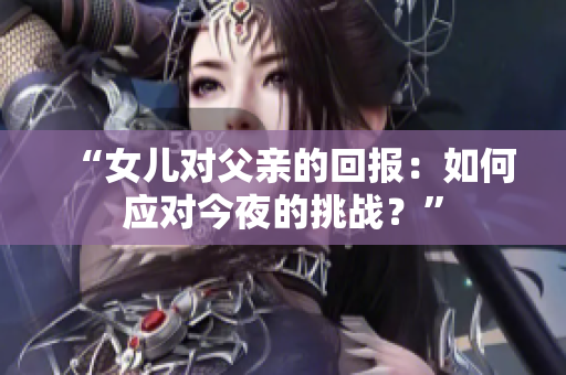“女儿对父亲的回报：如何应对今夜的挑战？”