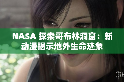 NASA 探索哥布林洞窟：新动漫揭示地外生命迹象