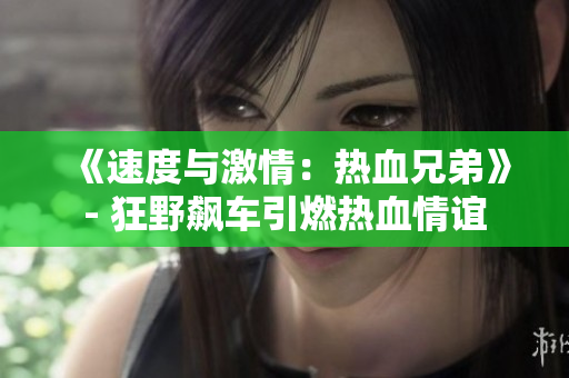 《速度与激情：热血兄弟》- 狂野飙车引燃热血情谊