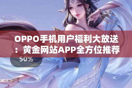 OPPO手机用户福利大放送：黄金网站APP全方位推荐