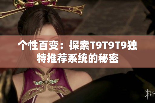 个性百变：探索T9T9T9独特推荐系统的秘密