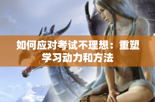 如何应对考试不理想：重塑学习动力和方法