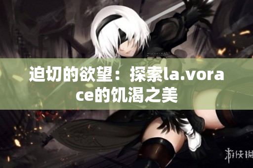 迫切的欲望：探索la.vorace的饥渴之美