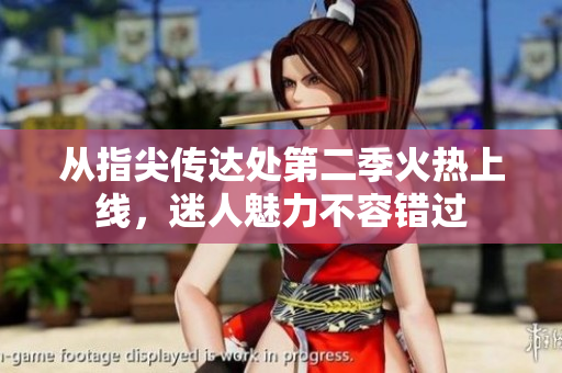 从指尖传达处第二季火热上线，迷人魅力不容错过