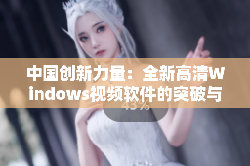 中国创新力量：全新高清Windows视频软件的突破与应用