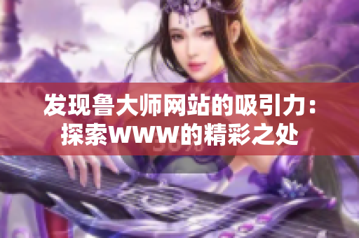 发现鲁大师网站的吸引力：探索WWW的精彩之处