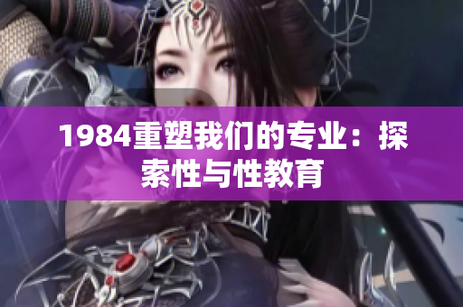 1984重塑我们的专业：探索性与性教育