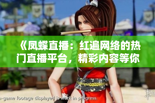 《凤蝶直播：红遍网络的热门直播平台，精彩内容等你来观看！》