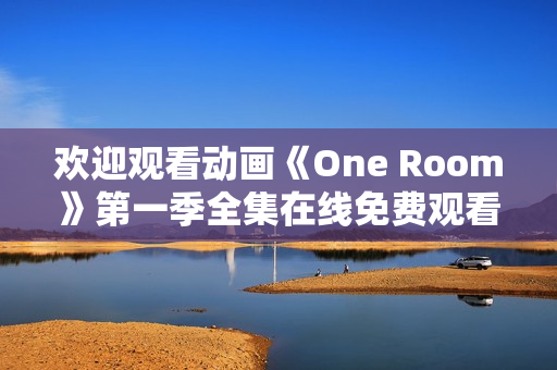 欢迎观看动画《One Room》第一季全集在线免费观看