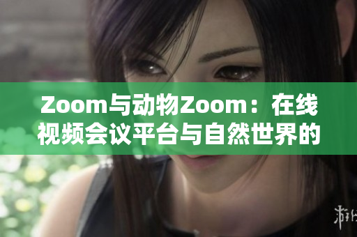 Zoom与动物Zoom：在线视频会议平台与自然世界的对比