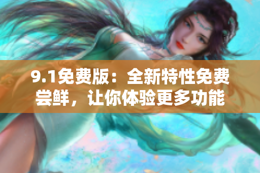 9.1免费版：全新特性免费尝鲜，让你体验更多功能