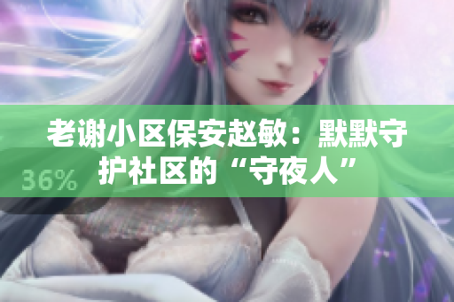 老谢小区保安赵敏：默默守护社区的“守夜人”