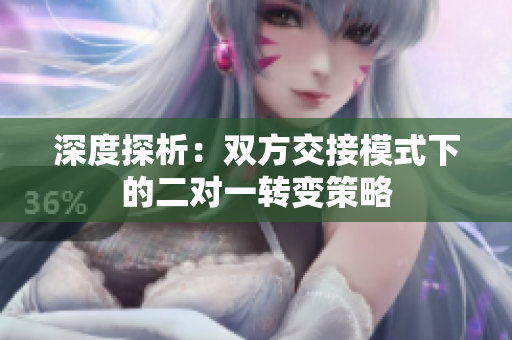 深度探析：双方交接模式下的二对一转变策略
