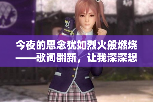 今夜的思念犹如烈火般燃烧——歌词翻新，让我深深想起你