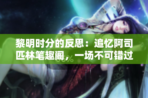 黎明时分的反思：追忆阿司匹林笔趣阁，一场不可错过的文学之旅