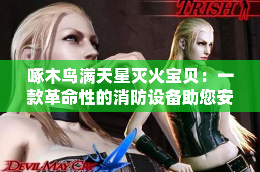 啄木鸟满天星灭火宝贝：一款革命性的消防设备助您安心生活