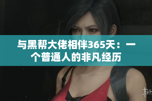 与黑帮大佬相伴365天：一个普通人的非凡经历