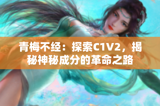 青梅不经：探索C1V2，揭秘神秘成分的革命之路