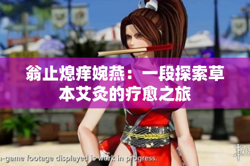 翁止熄痒婉燕：一段探索草本艾灸的疗愈之旅